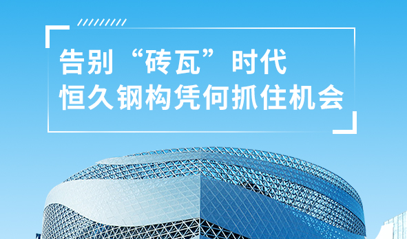 銳視角|告別“磚瓦”時(shí)代，恒久鋼構憑何抓住機會(huì )