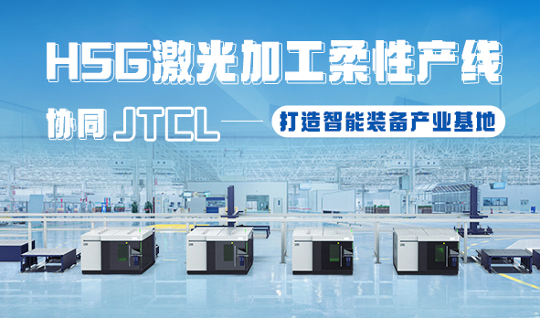 HSG激光加工柔性產(chǎn)線(xiàn)，協(xié)同JTCL打造智能裝備產(chǎn)業(yè)基地